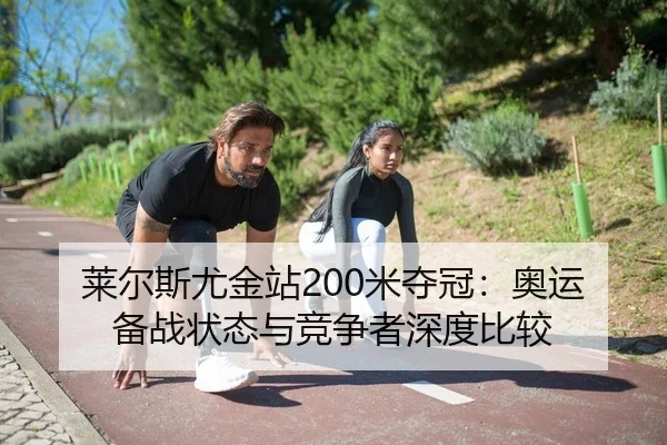 莱尔斯尤金站200米夺冠：奥运备战状态与竞争者深度比较